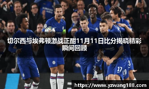 切尔西与埃弗顿激战正酣11月11日比分揭晓精彩瞬间回顾