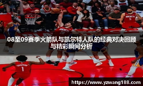 08至09赛季火箭队与凯尔特人队的经典对决回顾与精彩瞬间分析